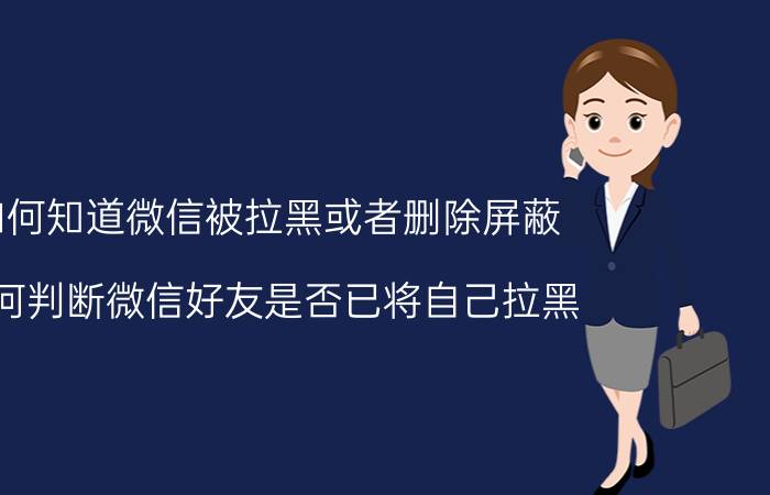 如何知道微信被拉黑或者删除屏蔽 如何判断微信好友是否已将自己拉黑？